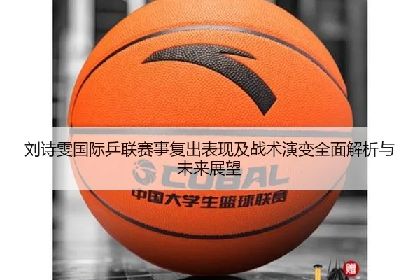 刘诗雯国际乒联赛事复出表现及战术演变全面解析与未来展望 | NANGONG SPORTS
